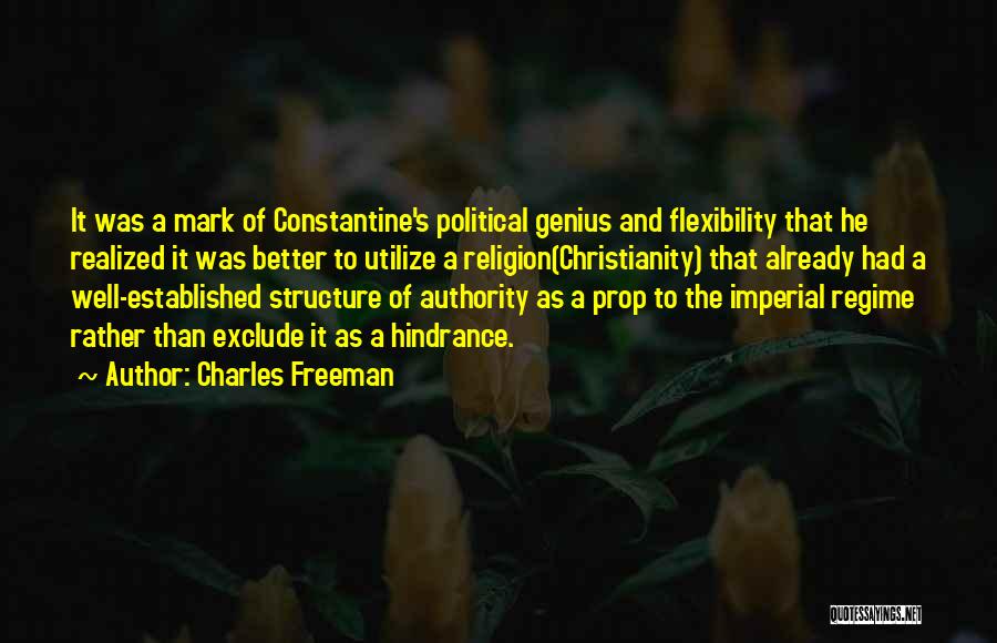 Charles Freeman Quotes: It Was A Mark Of Constantine's Political Genius And Flexibility That He Realized It Was Better To Utilize A Religion(christianity)