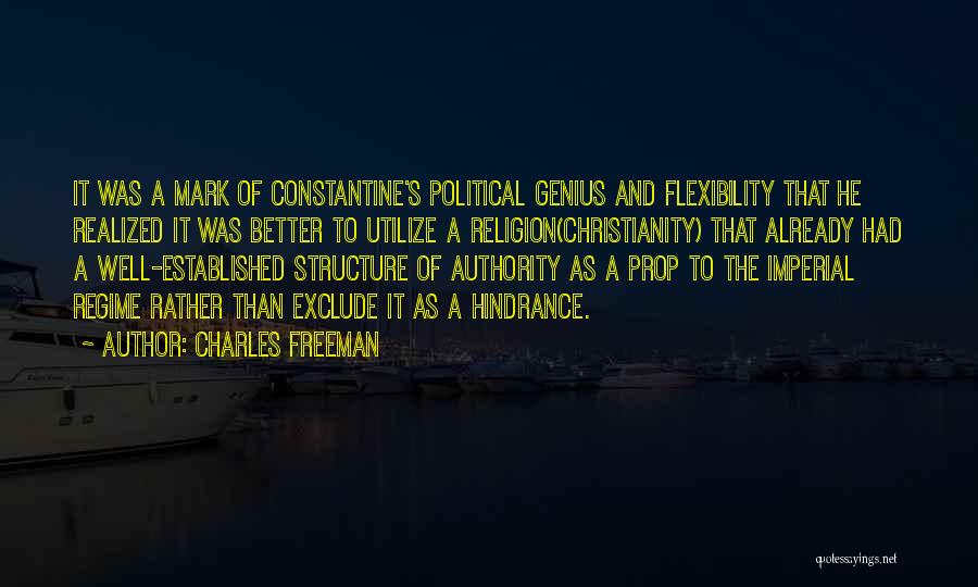 Charles Freeman Quotes: It Was A Mark Of Constantine's Political Genius And Flexibility That He Realized It Was Better To Utilize A Religion(christianity)