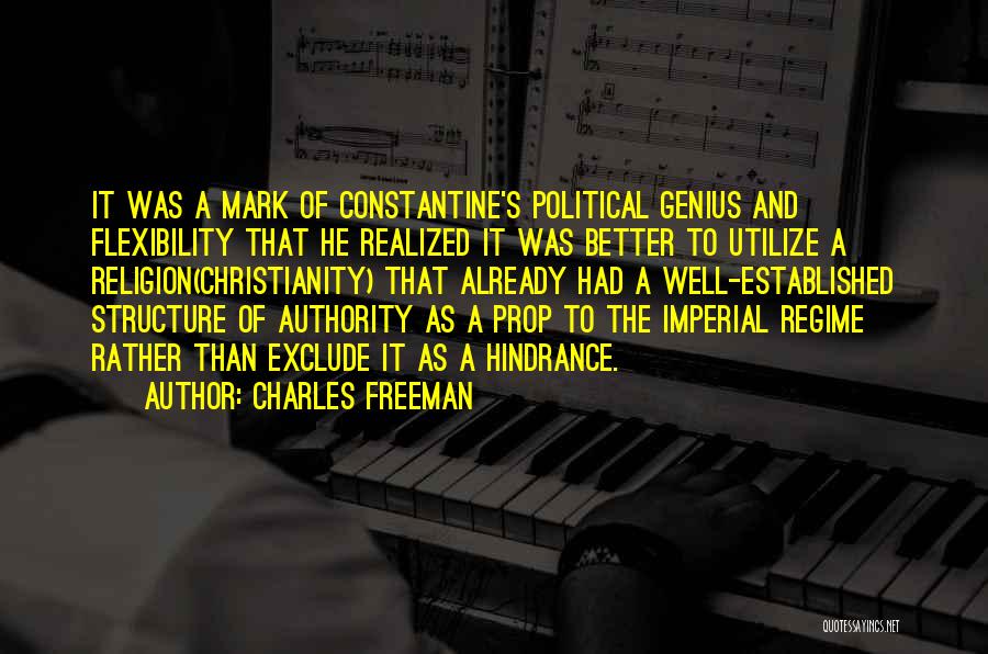 Charles Freeman Quotes: It Was A Mark Of Constantine's Political Genius And Flexibility That He Realized It Was Better To Utilize A Religion(christianity)