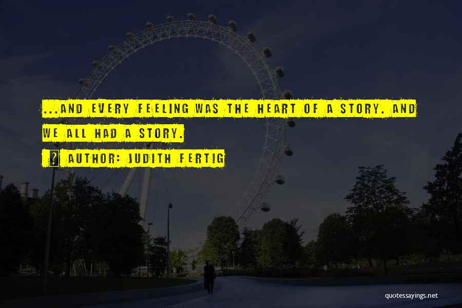Judith Fertig Quotes: ...and Every Feeling Was The Heart Of A Story. And We All Had A Story.