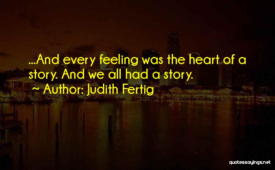 Judith Fertig Quotes: ...and Every Feeling Was The Heart Of A Story. And We All Had A Story.