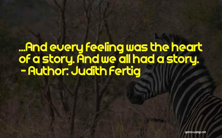 Judith Fertig Quotes: ...and Every Feeling Was The Heart Of A Story. And We All Had A Story.