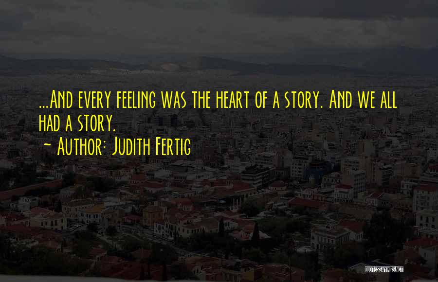 Judith Fertig Quotes: ...and Every Feeling Was The Heart Of A Story. And We All Had A Story.