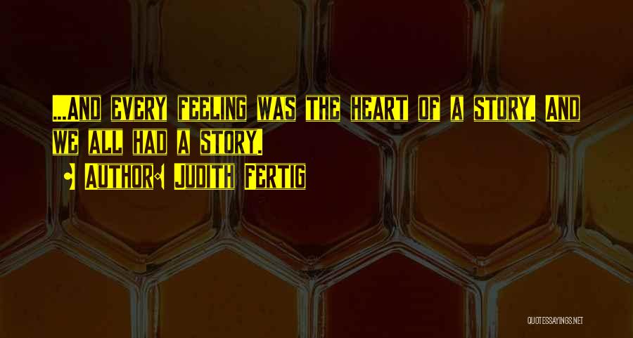 Judith Fertig Quotes: ...and Every Feeling Was The Heart Of A Story. And We All Had A Story.