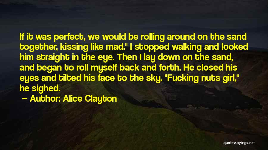 Alice Clayton Quotes: If It Was Perfect, We Would Be Rolling Around On The Sand Together, Kissing Like Mad. I Stopped Walking And