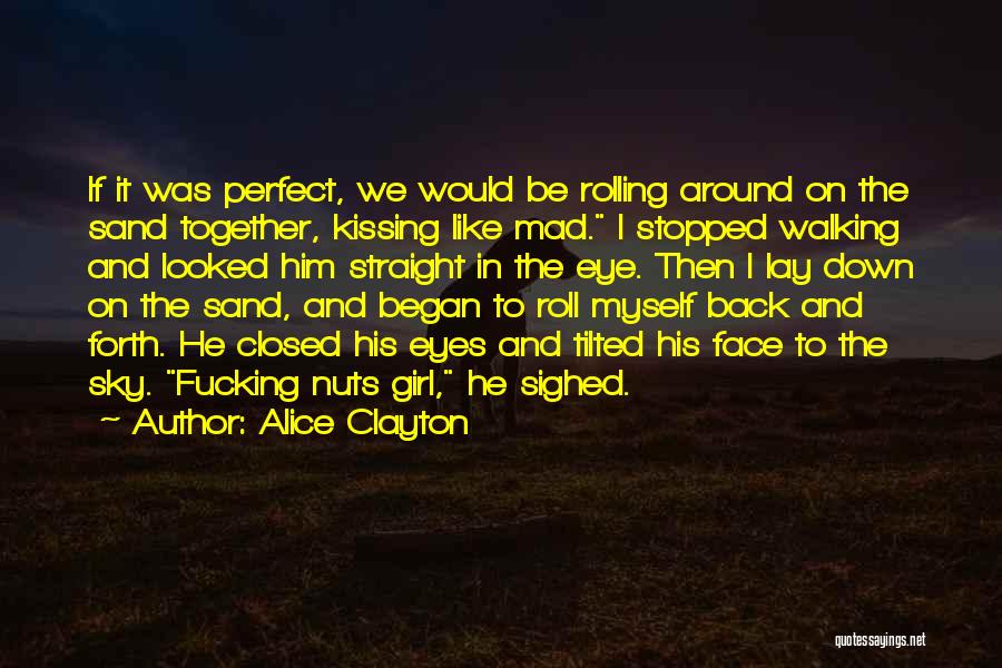 Alice Clayton Quotes: If It Was Perfect, We Would Be Rolling Around On The Sand Together, Kissing Like Mad. I Stopped Walking And