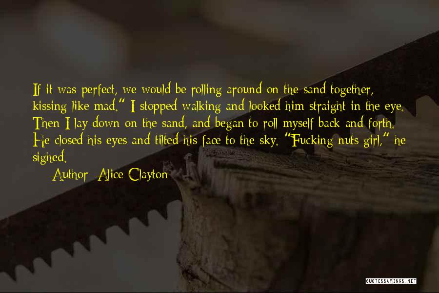 Alice Clayton Quotes: If It Was Perfect, We Would Be Rolling Around On The Sand Together, Kissing Like Mad. I Stopped Walking And