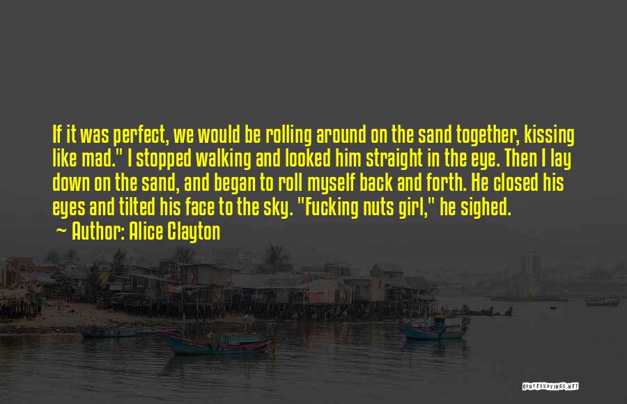 Alice Clayton Quotes: If It Was Perfect, We Would Be Rolling Around On The Sand Together, Kissing Like Mad. I Stopped Walking And