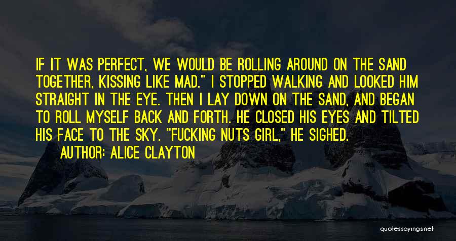 Alice Clayton Quotes: If It Was Perfect, We Would Be Rolling Around On The Sand Together, Kissing Like Mad. I Stopped Walking And