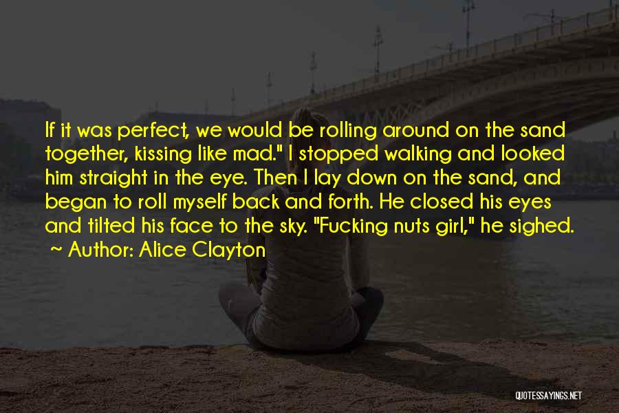 Alice Clayton Quotes: If It Was Perfect, We Would Be Rolling Around On The Sand Together, Kissing Like Mad. I Stopped Walking And