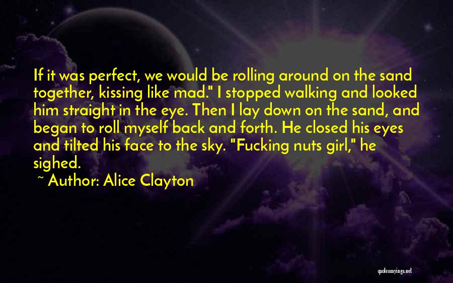 Alice Clayton Quotes: If It Was Perfect, We Would Be Rolling Around On The Sand Together, Kissing Like Mad. I Stopped Walking And