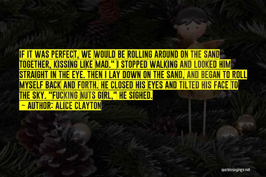 Alice Clayton Quotes: If It Was Perfect, We Would Be Rolling Around On The Sand Together, Kissing Like Mad. I Stopped Walking And