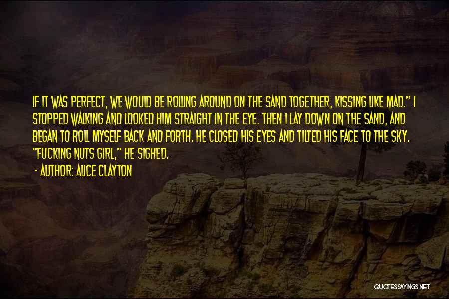 Alice Clayton Quotes: If It Was Perfect, We Would Be Rolling Around On The Sand Together, Kissing Like Mad. I Stopped Walking And