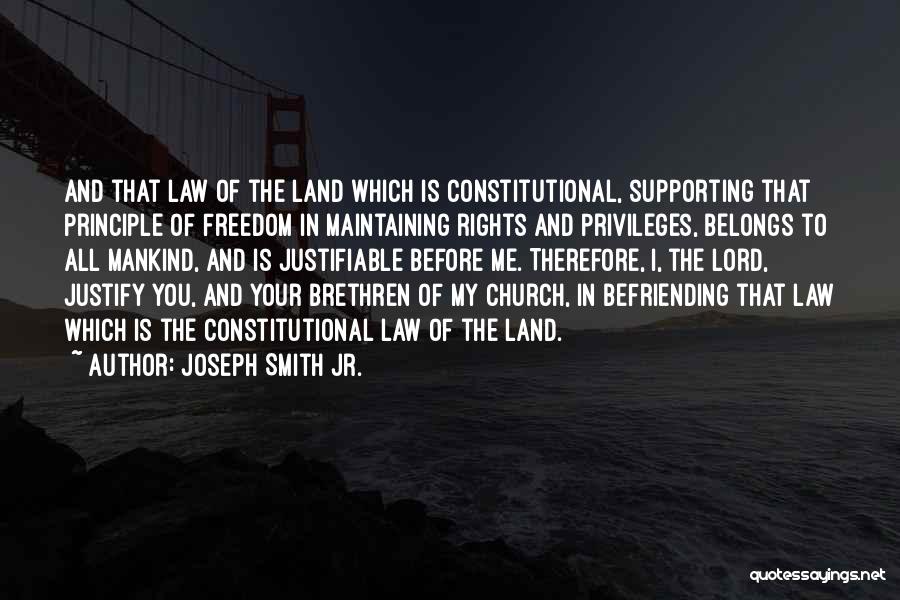 Joseph Smith Jr. Quotes: And That Law Of The Land Which Is Constitutional, Supporting That Principle Of Freedom In Maintaining Rights And Privileges, Belongs