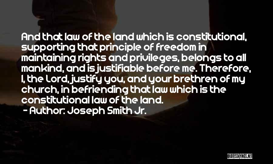 Joseph Smith Jr. Quotes: And That Law Of The Land Which Is Constitutional, Supporting That Principle Of Freedom In Maintaining Rights And Privileges, Belongs