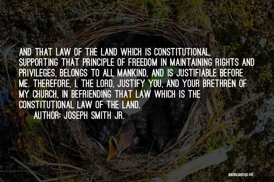 Joseph Smith Jr. Quotes: And That Law Of The Land Which Is Constitutional, Supporting That Principle Of Freedom In Maintaining Rights And Privileges, Belongs