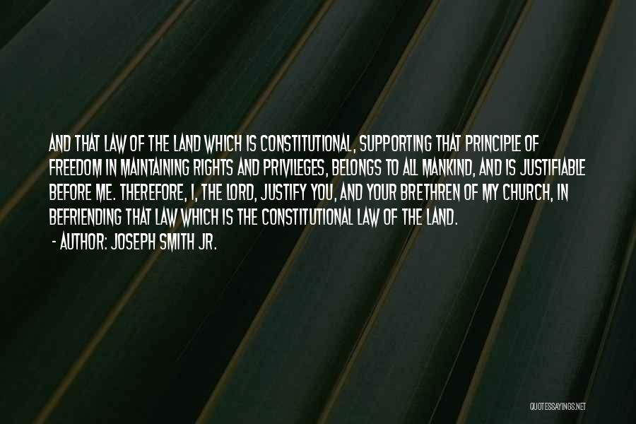 Joseph Smith Jr. Quotes: And That Law Of The Land Which Is Constitutional, Supporting That Principle Of Freedom In Maintaining Rights And Privileges, Belongs