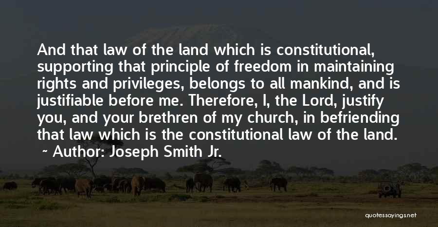 Joseph Smith Jr. Quotes: And That Law Of The Land Which Is Constitutional, Supporting That Principle Of Freedom In Maintaining Rights And Privileges, Belongs