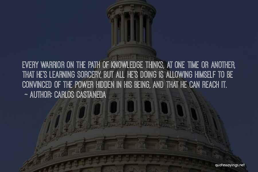 Carlos Castaneda Quotes: Every Warrior On The Path Of Knowledge Thinks, At One Time Or Another, That He's Learning Sorcery, But All He's