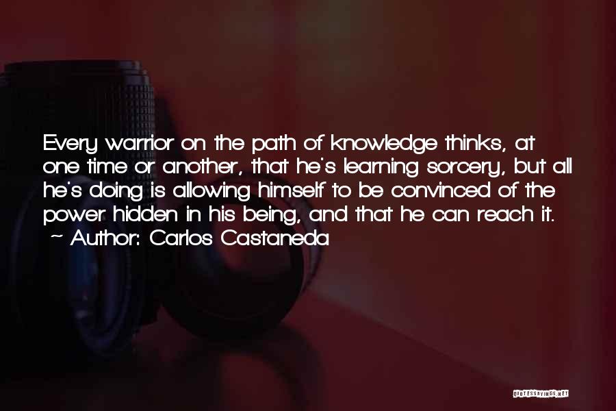 Carlos Castaneda Quotes: Every Warrior On The Path Of Knowledge Thinks, At One Time Or Another, That He's Learning Sorcery, But All He's