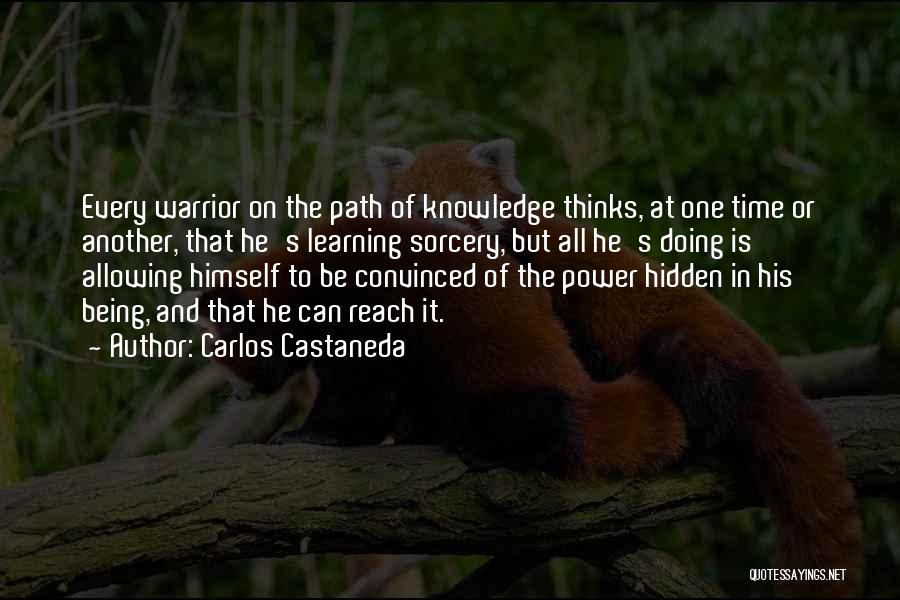 Carlos Castaneda Quotes: Every Warrior On The Path Of Knowledge Thinks, At One Time Or Another, That He's Learning Sorcery, But All He's