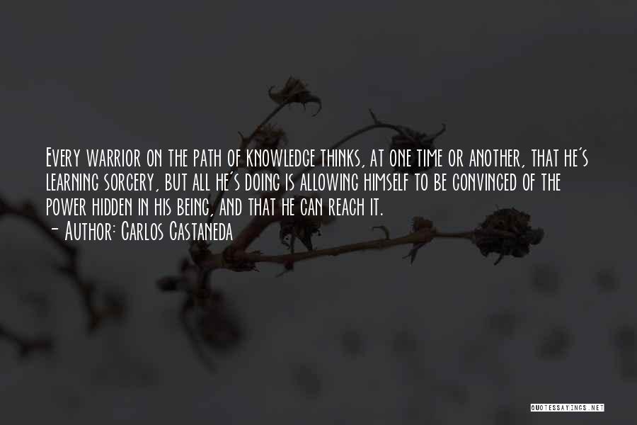 Carlos Castaneda Quotes: Every Warrior On The Path Of Knowledge Thinks, At One Time Or Another, That He's Learning Sorcery, But All He's