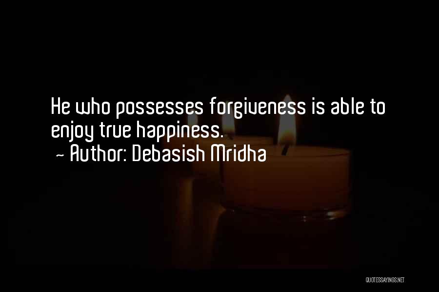 Debasish Mridha Quotes: He Who Possesses Forgiveness Is Able To Enjoy True Happiness.