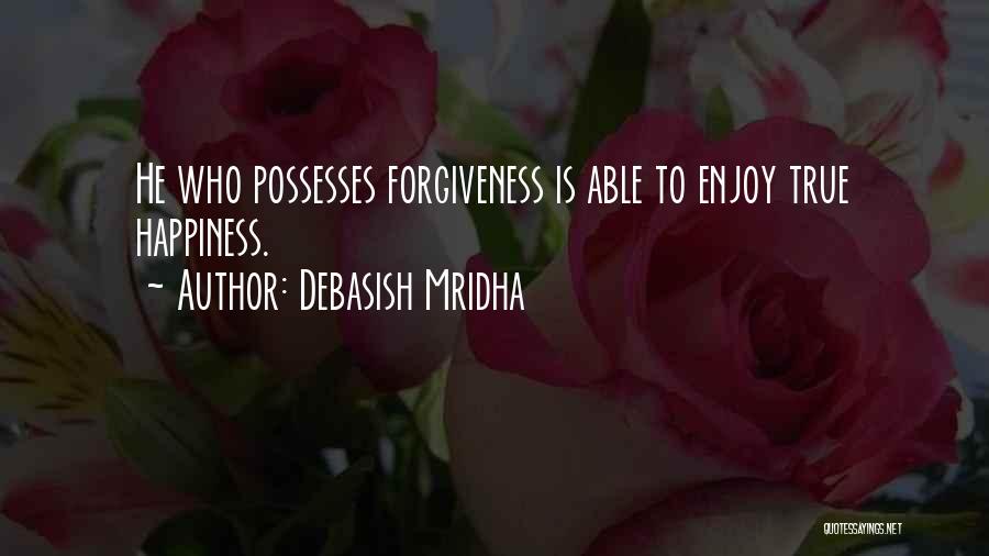Debasish Mridha Quotes: He Who Possesses Forgiveness Is Able To Enjoy True Happiness.