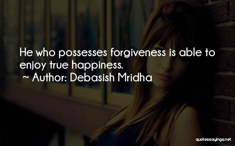 Debasish Mridha Quotes: He Who Possesses Forgiveness Is Able To Enjoy True Happiness.
