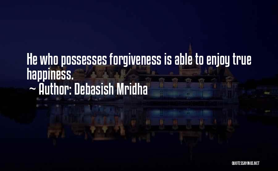 Debasish Mridha Quotes: He Who Possesses Forgiveness Is Able To Enjoy True Happiness.