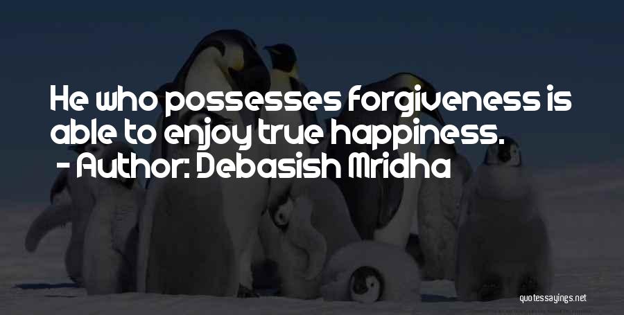 Debasish Mridha Quotes: He Who Possesses Forgiveness Is Able To Enjoy True Happiness.