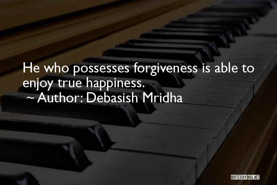 Debasish Mridha Quotes: He Who Possesses Forgiveness Is Able To Enjoy True Happiness.
