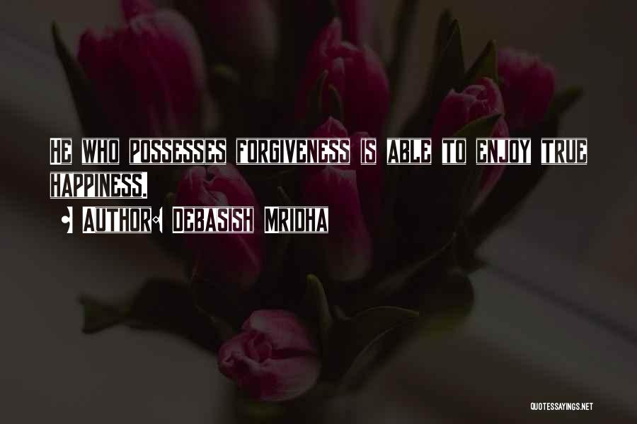 Debasish Mridha Quotes: He Who Possesses Forgiveness Is Able To Enjoy True Happiness.