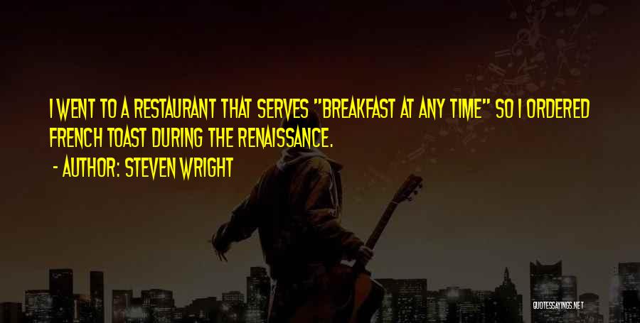 Steven Wright Quotes: I Went To A Restaurant That Serves Breakfast At Any Time So I Ordered French Toast During The Renaissance.