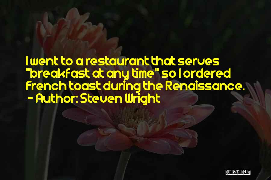Steven Wright Quotes: I Went To A Restaurant That Serves Breakfast At Any Time So I Ordered French Toast During The Renaissance.