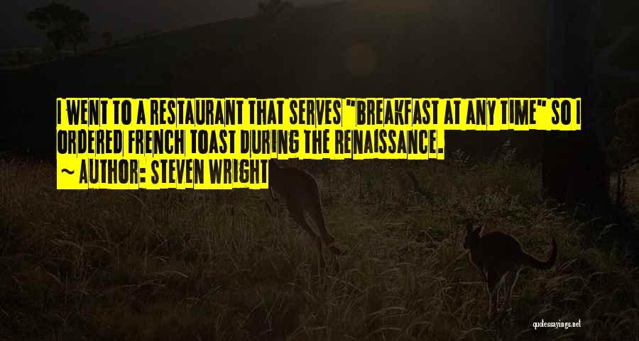 Steven Wright Quotes: I Went To A Restaurant That Serves Breakfast At Any Time So I Ordered French Toast During The Renaissance.