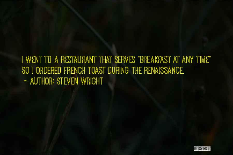 Steven Wright Quotes: I Went To A Restaurant That Serves Breakfast At Any Time So I Ordered French Toast During The Renaissance.