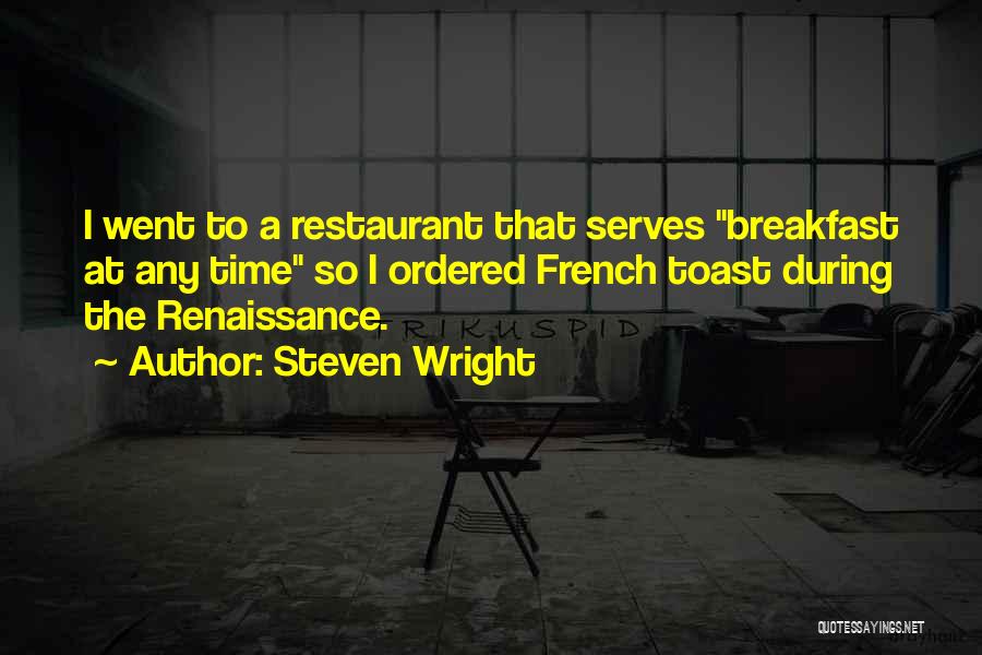 Steven Wright Quotes: I Went To A Restaurant That Serves Breakfast At Any Time So I Ordered French Toast During The Renaissance.