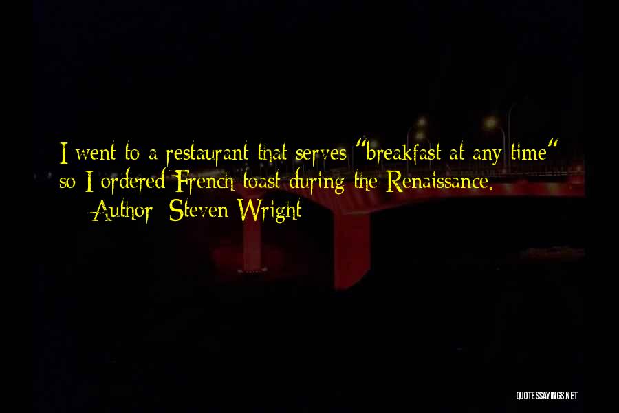 Steven Wright Quotes: I Went To A Restaurant That Serves Breakfast At Any Time So I Ordered French Toast During The Renaissance.