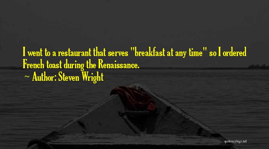 Steven Wright Quotes: I Went To A Restaurant That Serves Breakfast At Any Time So I Ordered French Toast During The Renaissance.