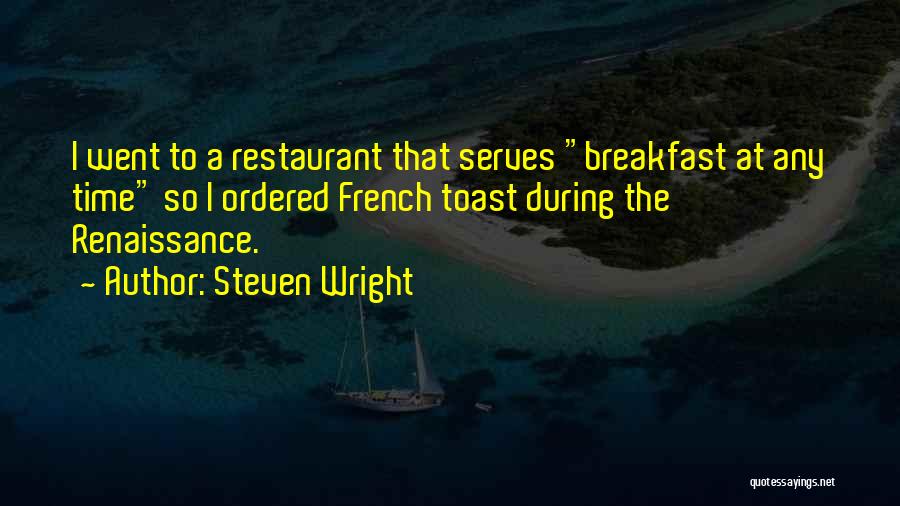 Steven Wright Quotes: I Went To A Restaurant That Serves Breakfast At Any Time So I Ordered French Toast During The Renaissance.