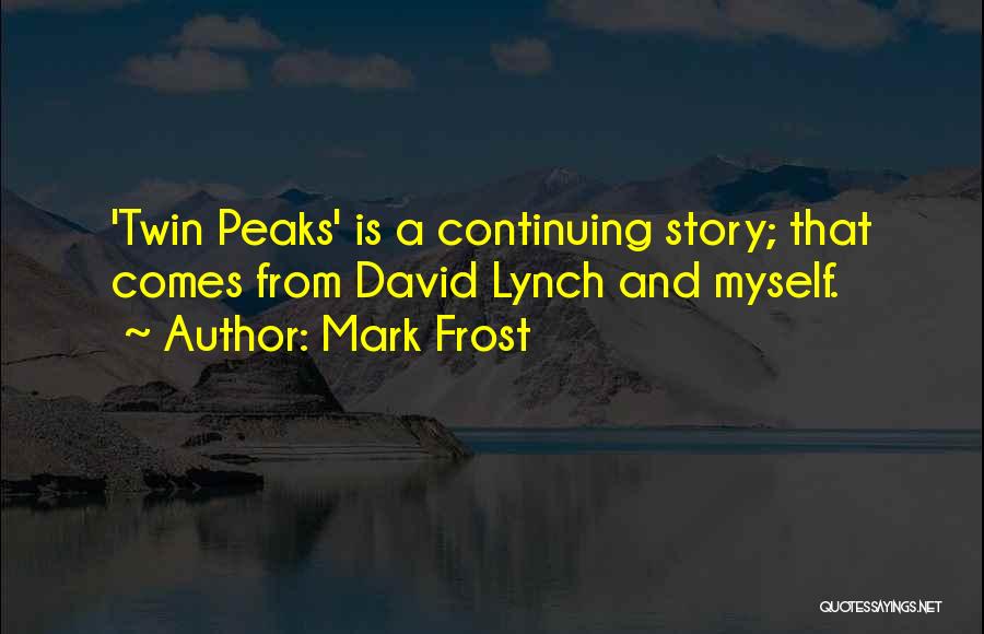 Mark Frost Quotes: 'twin Peaks' Is A Continuing Story; That Comes From David Lynch And Myself.