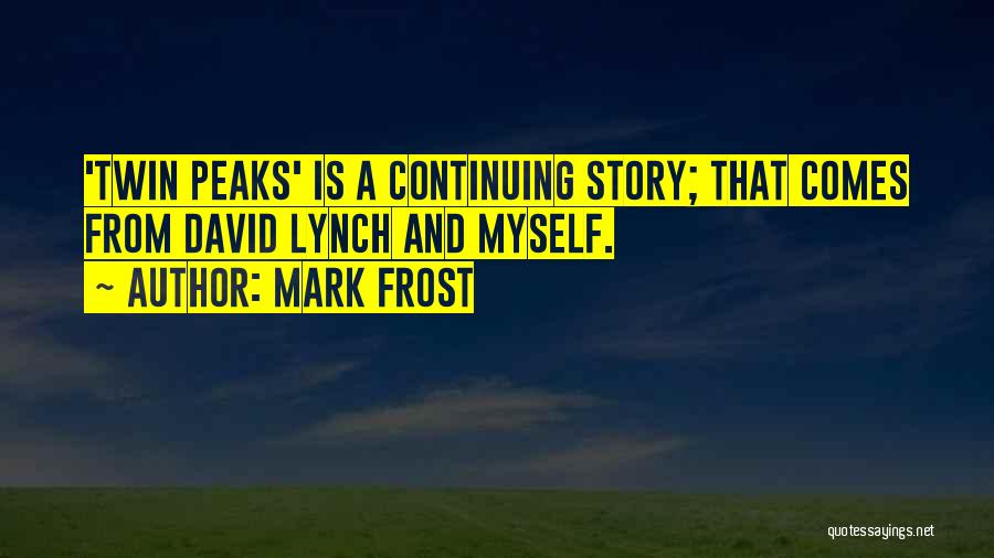 Mark Frost Quotes: 'twin Peaks' Is A Continuing Story; That Comes From David Lynch And Myself.