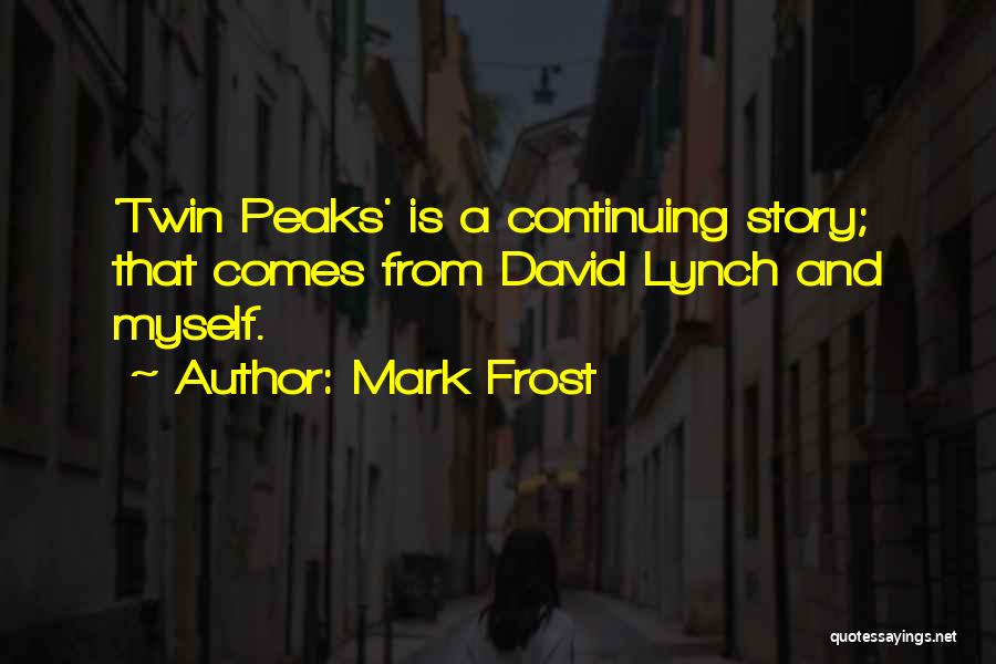 Mark Frost Quotes: 'twin Peaks' Is A Continuing Story; That Comes From David Lynch And Myself.