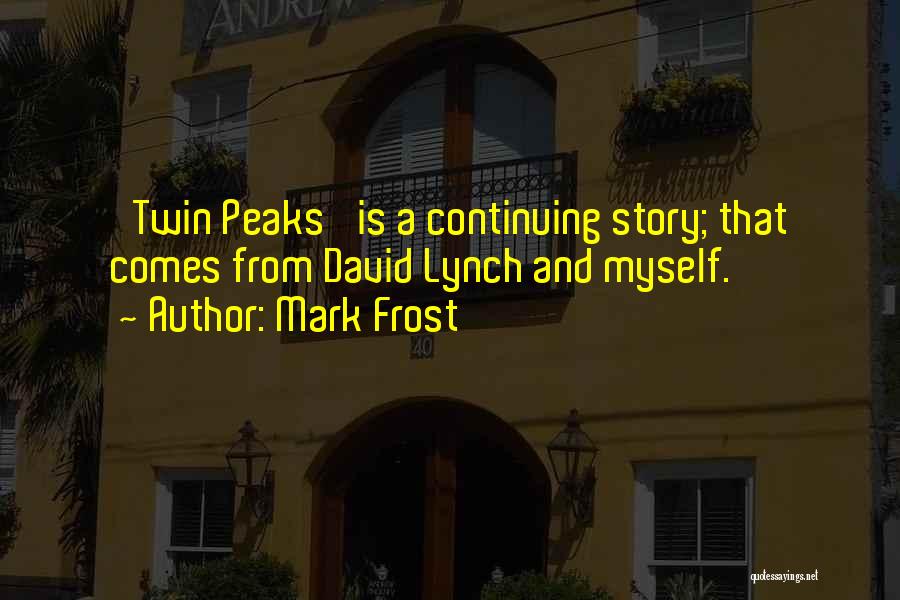 Mark Frost Quotes: 'twin Peaks' Is A Continuing Story; That Comes From David Lynch And Myself.