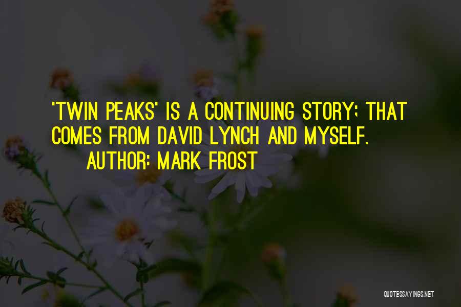 Mark Frost Quotes: 'twin Peaks' Is A Continuing Story; That Comes From David Lynch And Myself.