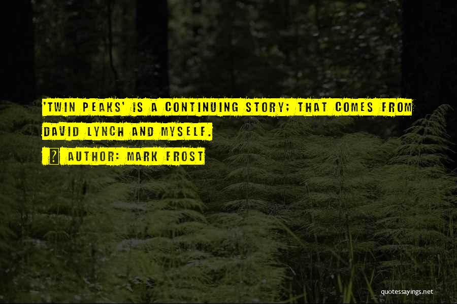 Mark Frost Quotes: 'twin Peaks' Is A Continuing Story; That Comes From David Lynch And Myself.