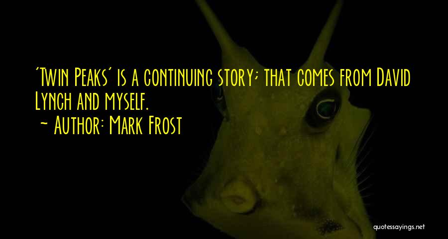 Mark Frost Quotes: 'twin Peaks' Is A Continuing Story; That Comes From David Lynch And Myself.