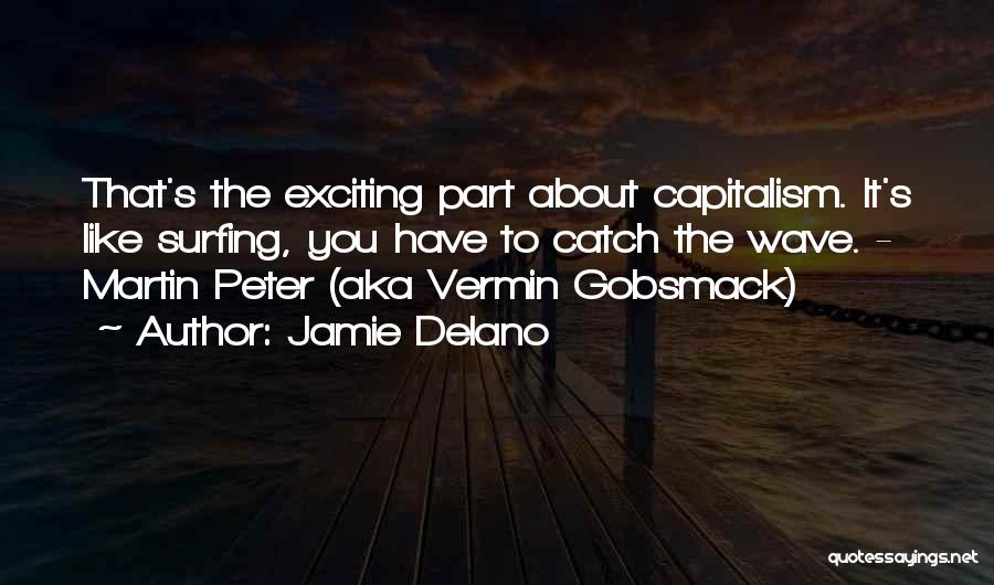 Jamie Delano Quotes: That's The Exciting Part About Capitalism. It's Like Surfing, You Have To Catch The Wave. - Martin Peter (aka Vermin