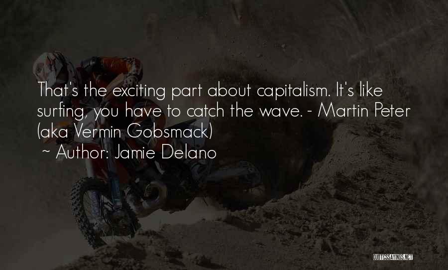 Jamie Delano Quotes: That's The Exciting Part About Capitalism. It's Like Surfing, You Have To Catch The Wave. - Martin Peter (aka Vermin